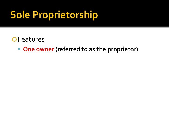 Sole Proprietorship Features One owner (referred to as the proprietor) 