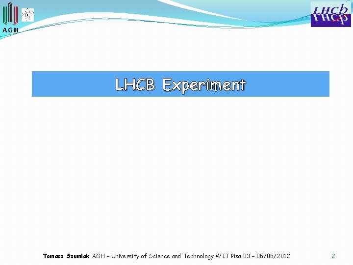 LHCB Experiment Tomasz Szumlak AGH – University of Science and Technology WIT Pisa 03