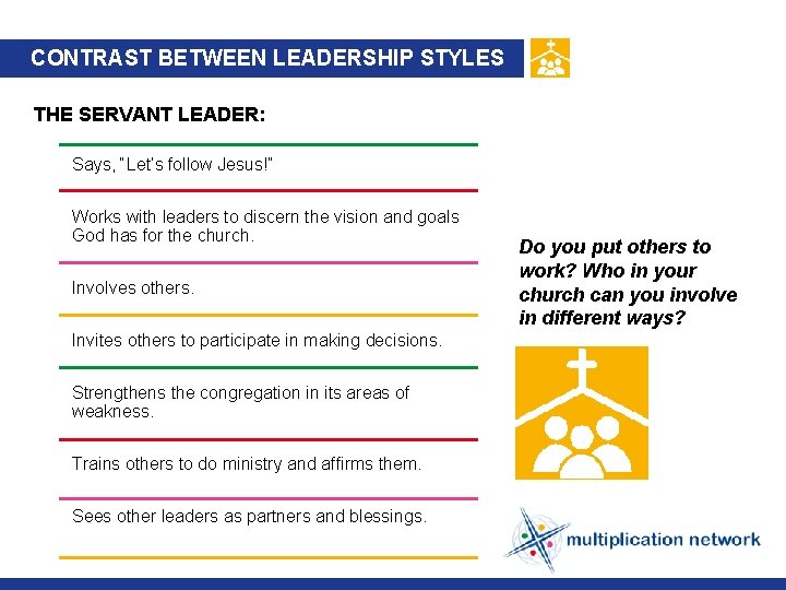 CONTRAST BETWEEN LEADERSHIP STYLES THE SERVANT LEADER: Says, “Let’s follow Jesus!” Works with leaders