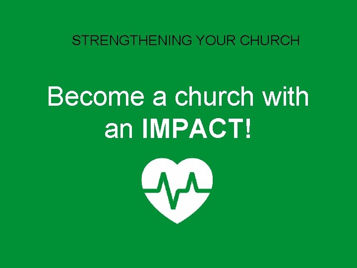 STRENGTHENING YOUR CHURCH Become a church with an IMPACT! 