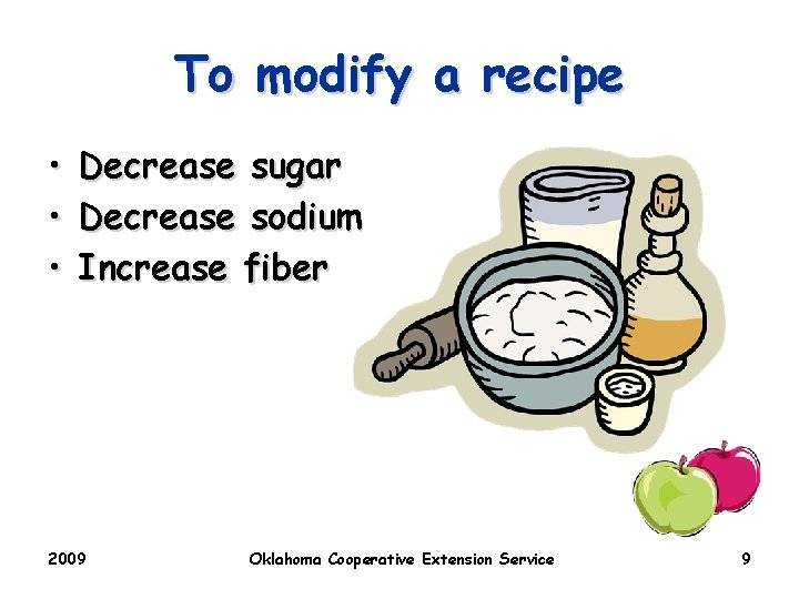 To modify a recipe • • • Decrease sugar Decrease sodium Increase fiber 2009