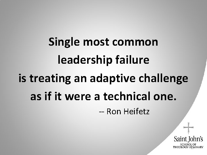 Single most common leadership failure is treating an adaptive challenge as if it were