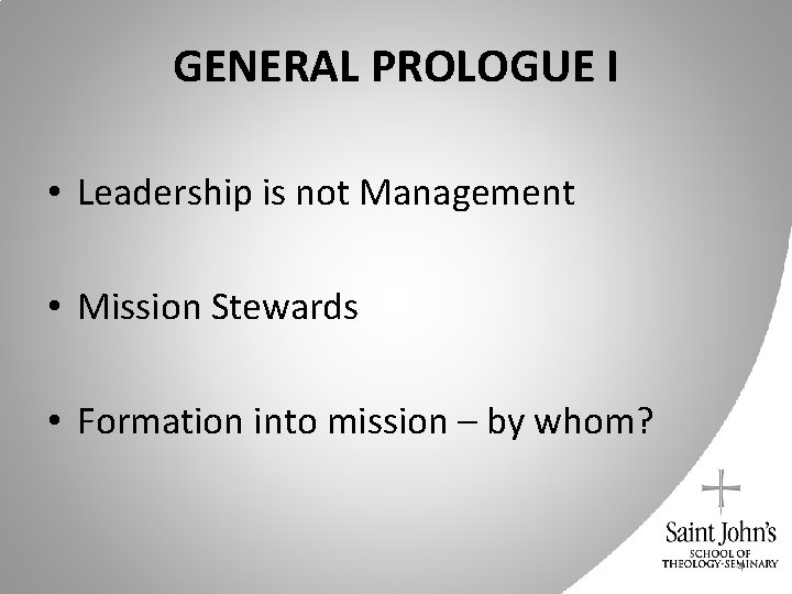 GENERAL PROLOGUE I • Leadership is not Management • Mission Stewards • Formation into