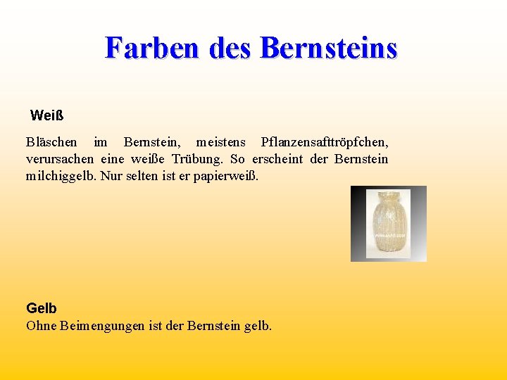 Farben des Bernsteins Weiß Bläschen im Bernstein, meistens Pflanzensafttröpfchen, verursachen eine weiße Trübung. So