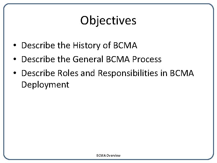 Objectives • Describe the History of BCMA • Describe the General BCMA Process •