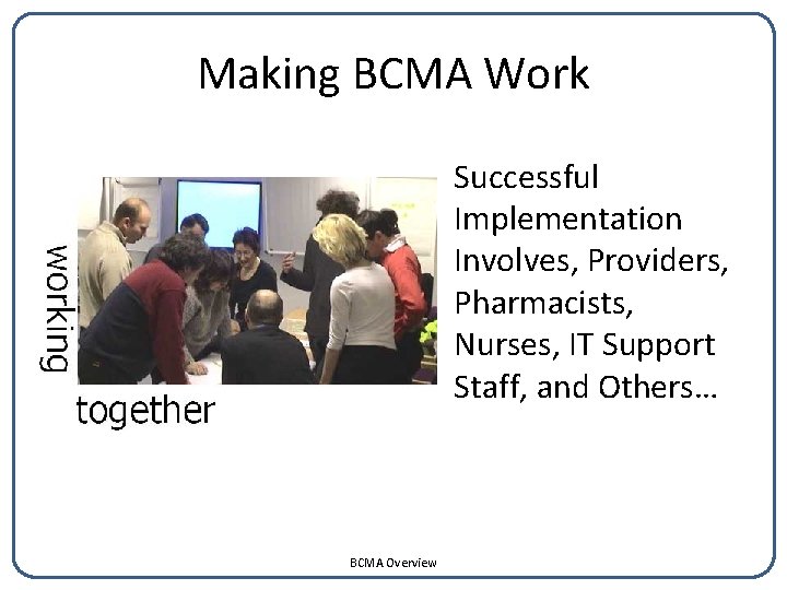 Making BCMA Work Successful Implementation Involves, Providers, Pharmacists, Nurses, IT Support Staff, and Others…