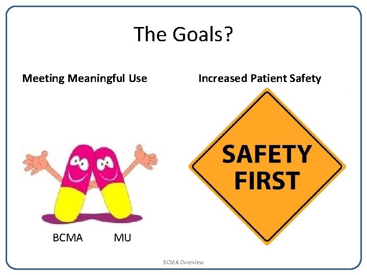 The Goals? Meeting Meaningful Use BCMA Increased Patient Safety MU BCMA Overview 