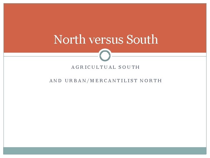 North versus South AGRICULTUAL SOUTH AND URBAN/MERCANTILIST NORTH 