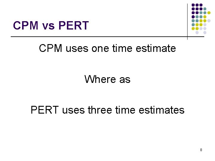 CPM vs PERT CPM uses one time estimate Where as PERT uses three time