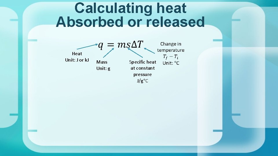 Calculating heat Absorbed or released Heat Unit: J or k. J Mass Unit: g