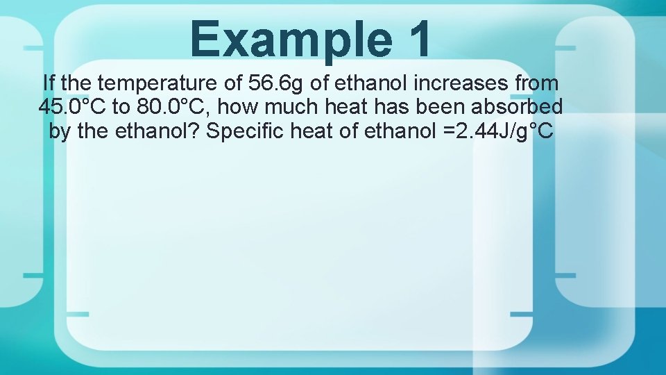 Example 1 If the temperature of 56. 6 g of ethanol increases from 45.