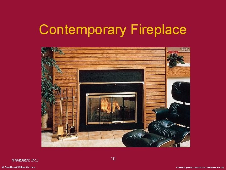 Contemporary Fireplace (Heatilator, Inc. ) © Goodheart-Willcox Co. , Inc. 10 Permission granted to