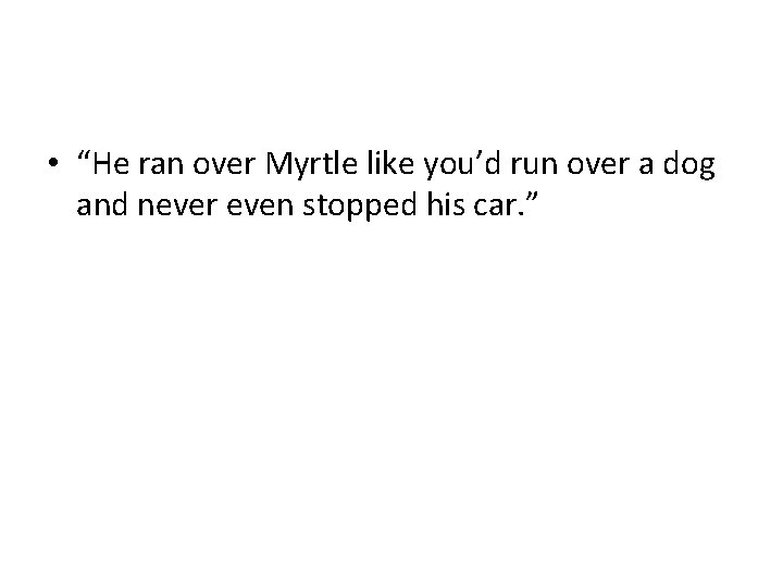  • “He ran over Myrtle like you’d run over a dog and never