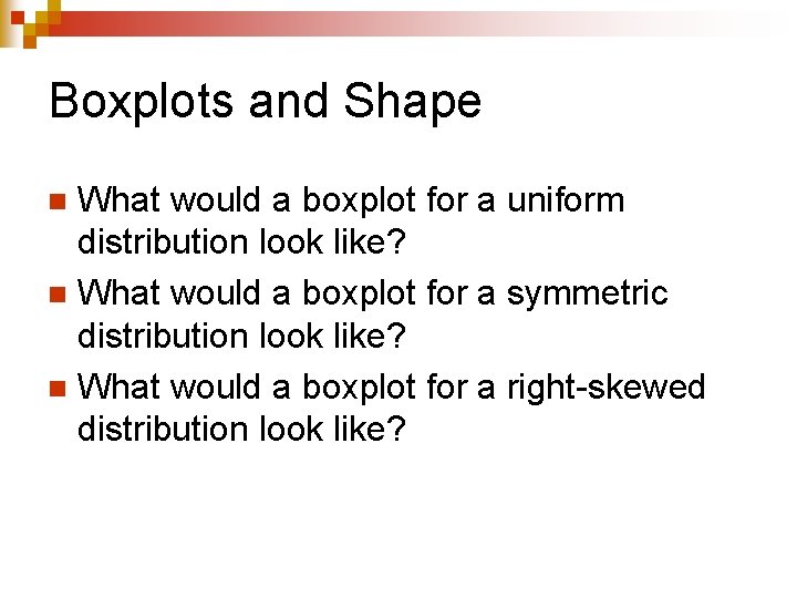 Boxplots and Shape What would a boxplot for a uniform distribution look like? n