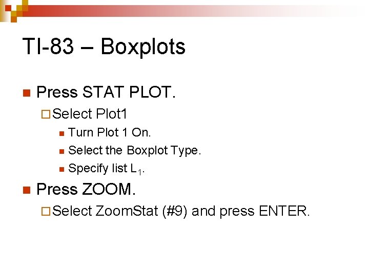 TI-83 – Boxplots n Press STAT PLOT. ¨ Select Plot 1 Turn Plot 1