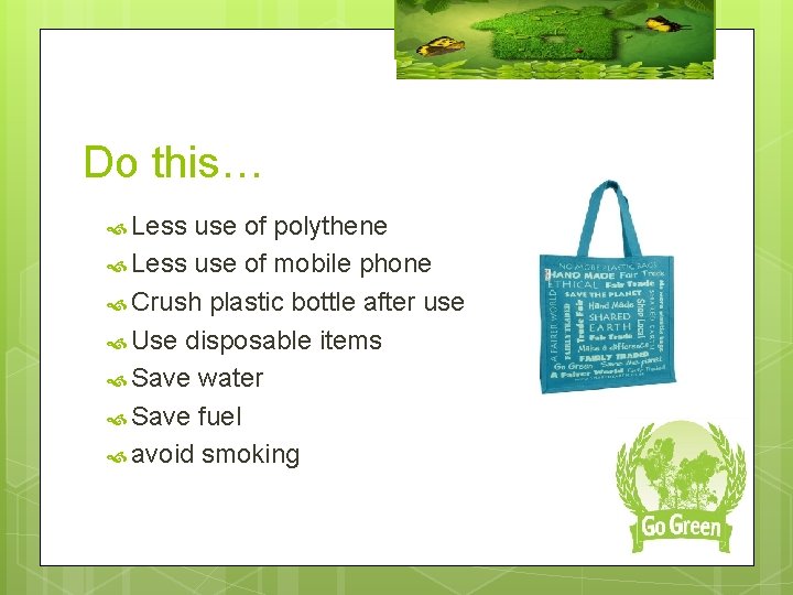 Do this… Less use of polythene Less use of mobile phone Crush plastic bottle