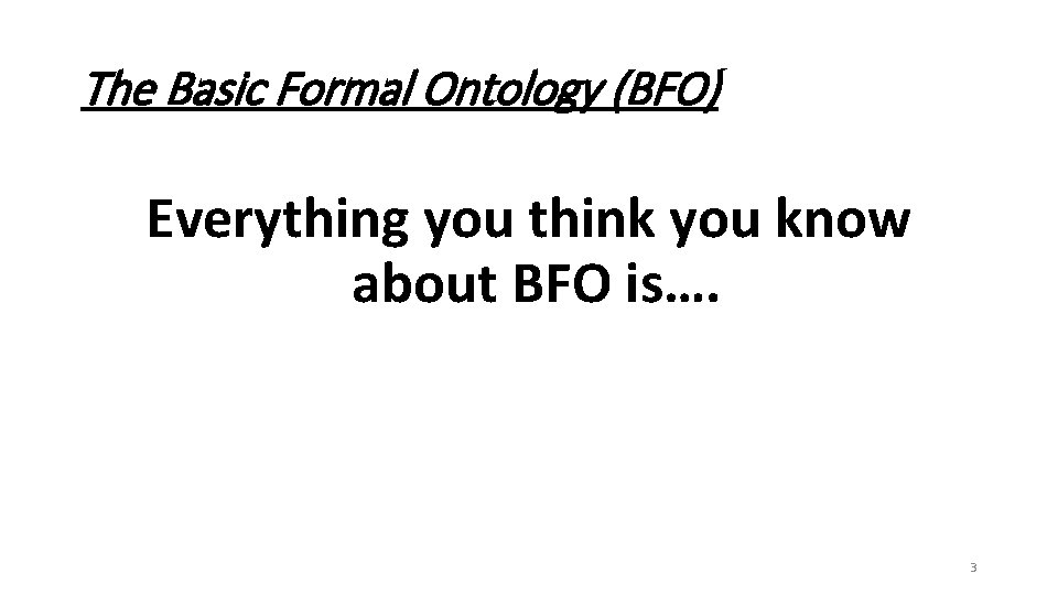 The Basic Formal Ontology (BFO) Everything you think you know about BFO is…. 3