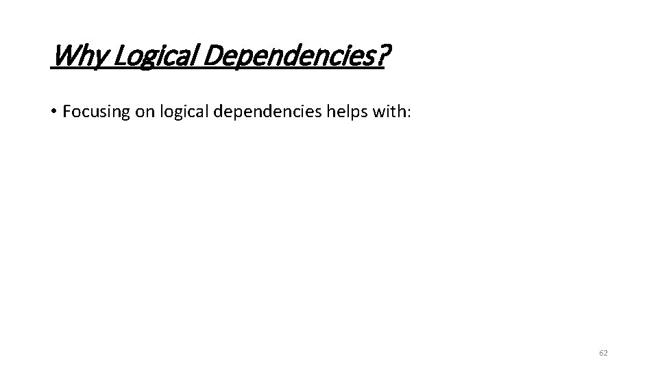 Why Logical Dependencies? • Focusing on logical dependencies helps with: 62 