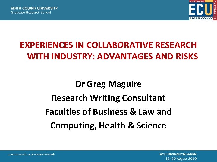 EXPERIENCES IN COLLABORATIVE RESEARCH WITH INDUSTRY: ADVANTAGES AND RISKS Dr Greg Maguire Research Writing