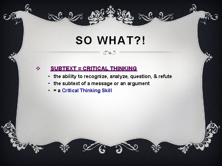 SO WHAT? ! v SUBTEXT = CRITICAL THINKING • the ability to recognize, analyze,