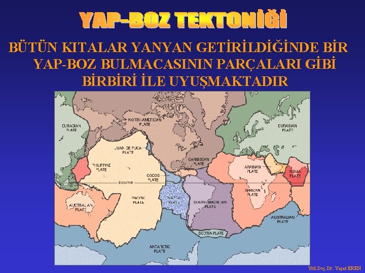 BÜTÜN KITALAR YANYAN GETİRİLDİĞİNDE BİR YAP-BOZ BULMACASININ PARÇALARI GİBİ BİRBİRİ İLE UYUŞMAKTADIR Yrd. Doç.