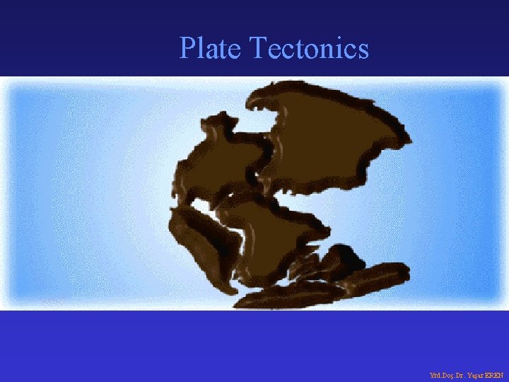 Plate Tectonics Yrd. Doç. Dr. Yaşar EREN 