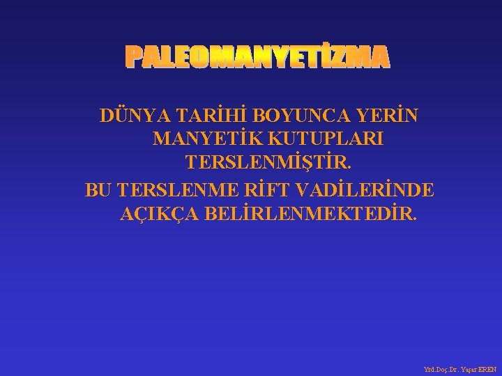 DÜNYA TARİHİ BOYUNCA YERİN MANYETİK KUTUPLARI TERSLENMİŞTİR. BU TERSLENME RİFT VADİLERİNDE AÇIKÇA BELİRLENMEKTEDİR. Yrd.