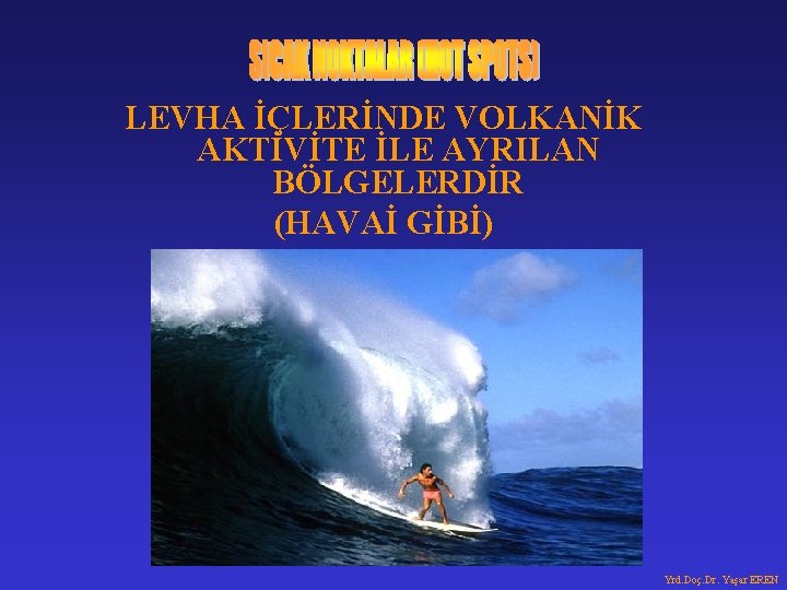 LEVHA İÇLERİNDE VOLKANİK AKTİVİTE İLE AYRILAN BÖLGELERDİR (HAVAİ GİBİ) Yrd. Doç. Dr. Yaşar EREN LEVHA İÇLERİNDE VOLKANİK AKTİVİTE İLE AYRILAN BÖLGELERDİR (HAVAİ GİBİ) Yrd. Doç. Dr. Yaşar EREN