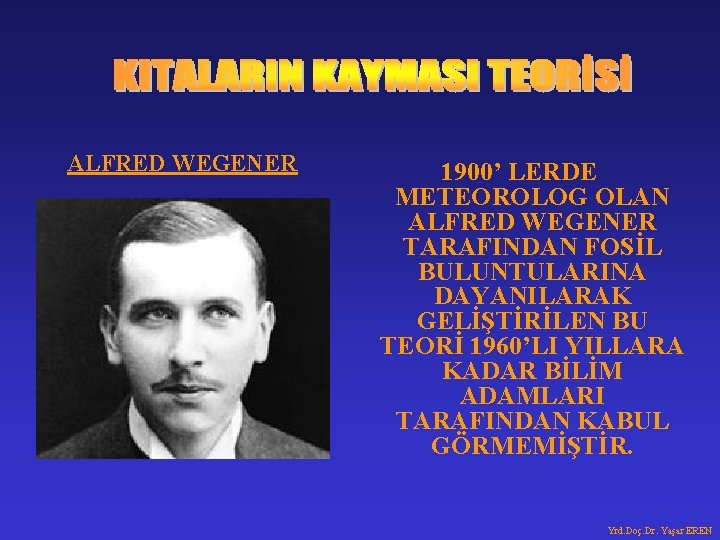 ALFRED WEGENER 1900’ LERDE METEOROLOG OLAN ALFRED WEGENER TARAFINDAN FOSİL BULUNTULARINA DAYANILARAK GELİŞTİRİLEN BU