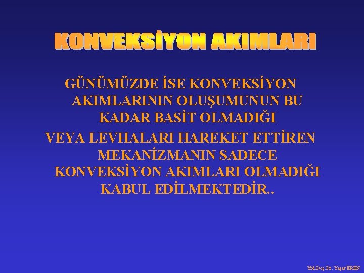 GÜNÜMÜZDE İSE KONVEKSİYON AKIMLARININ OLUŞUMUNUN BU KADAR BASİT OLMADIĞI VEYA LEVHALARI HAREKET ETTİREN MEKANİZMANIN