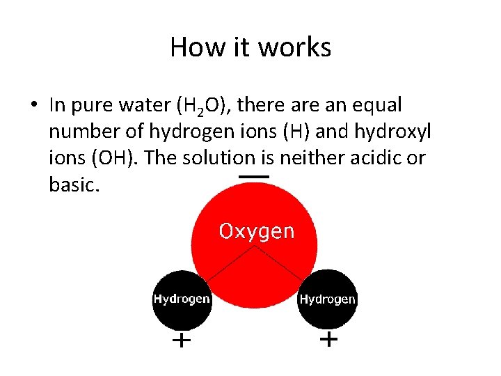 How it works • In pure water (H 2 O), there an equal number