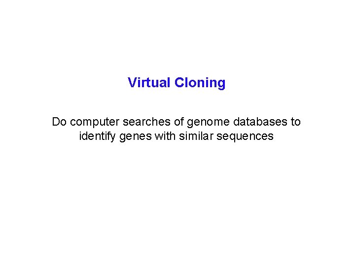 Virtual Cloning Do computer searches of genome databases to identify genes with similar sequences