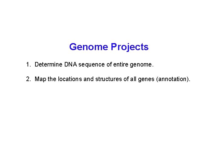 Genome Projects 1. Determine DNA sequence of entire genome. 2. Map the locations and