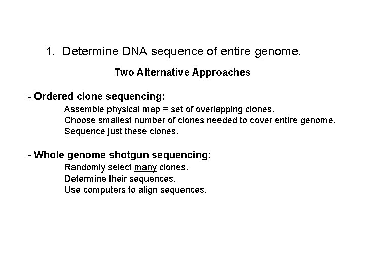 1. Determine DNA sequence of entire genome. Two Alternative Approaches - Ordered clone sequencing: