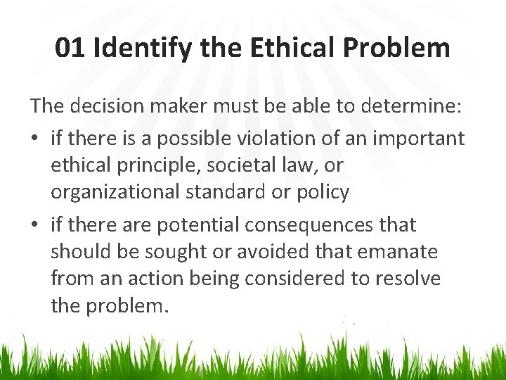 01 Identify the Ethical Problem The decision maker must be able to determine: •