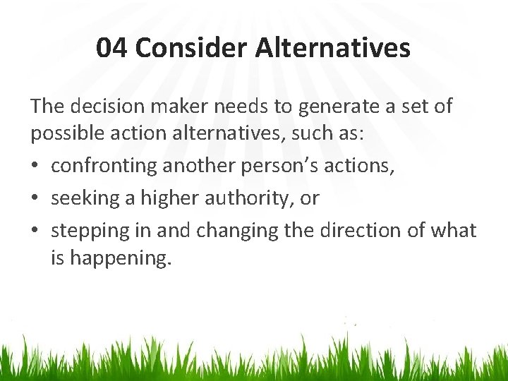 04 Consider Alternatives The decision maker needs to generate a set of possible action