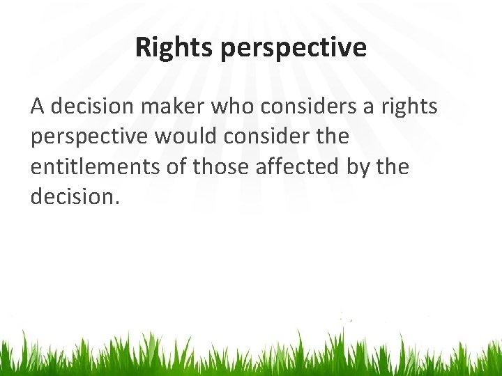 Rights perspective A decision maker who considers a rights perspective would consider the entitlements