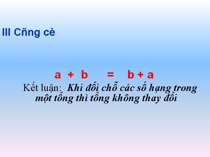 III Cñng cè a + b = b+a Kết luận: Khi đổi chỗ các