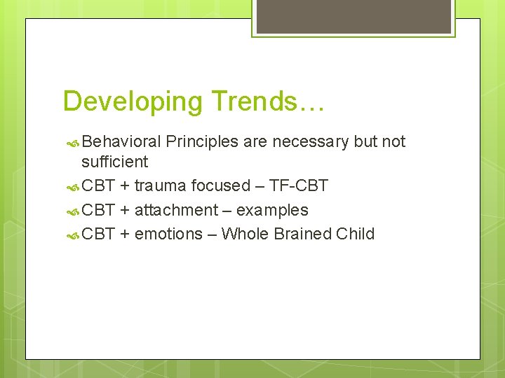 Developing Trends… Behavioral Principles are necessary but not sufficient CBT + trauma focused –