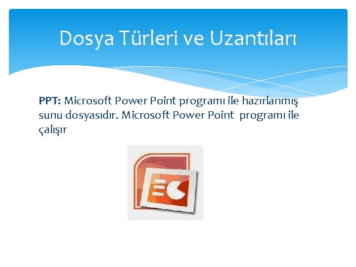 Dosya Türleri ve Uzantıları PPT: Microsoft Power Point programı ile hazırlanmış sunu dosyasıdır. Microsoft