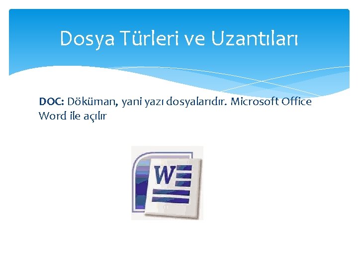 Dosya Türleri ve Uzantıları DOC: Döküman, yani yazı dosyalarıdır. Microsoft Office Word ile açılır