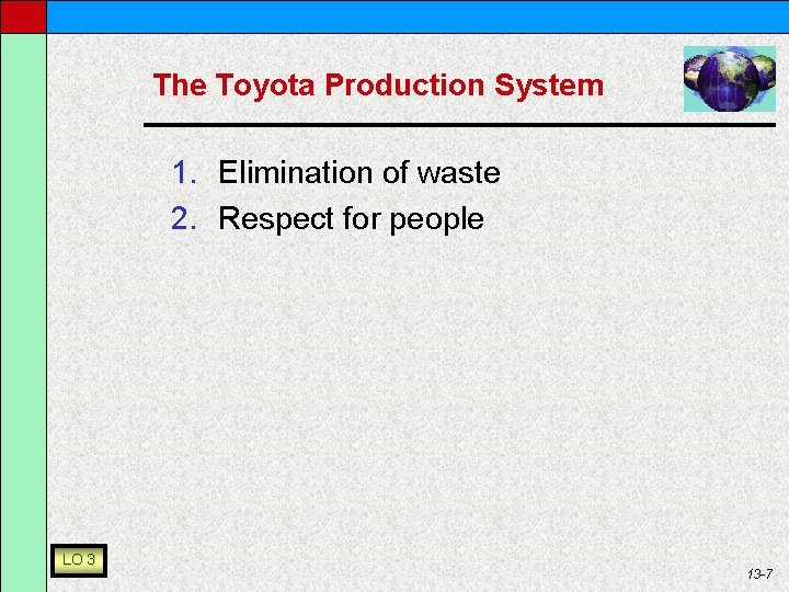 The Toyota Production System 1. Elimination of waste 2. Respect for people LO 3