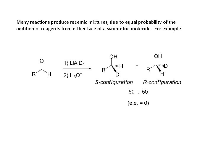 Many reactions produce racemic mixtures, due to equal probability of the addition of reagents