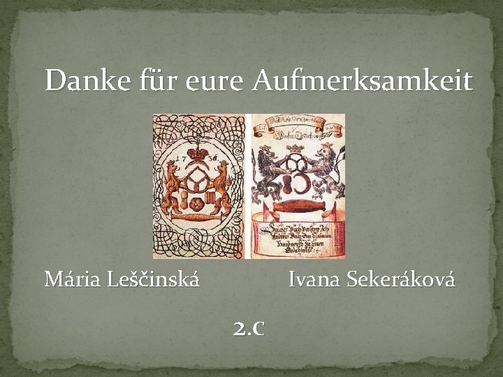 Danke für eure Aufmerksamkeit Mária Leščinská Ivana Sekeráková 2. C 