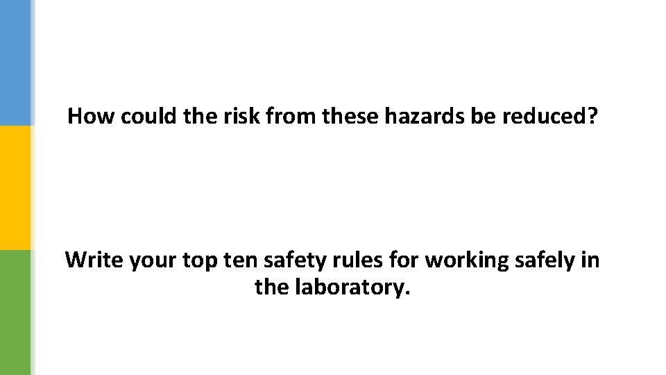 How could the risk from these hazards be reduced? Write your top ten safety