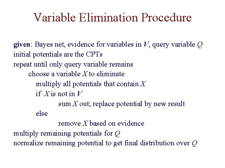 Variable Elimination Procedure given: Bayes net, evidence for variables in V, query variable Q