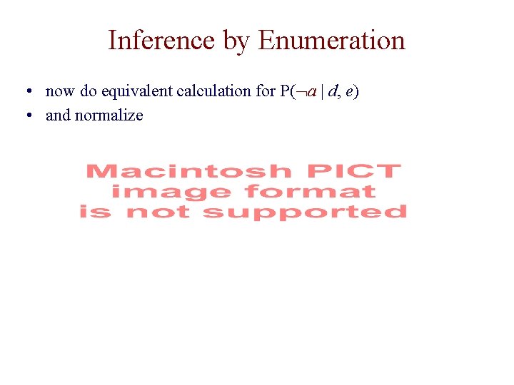 Inference by Enumeration • now do equivalent calculation for P( a | d, e)
