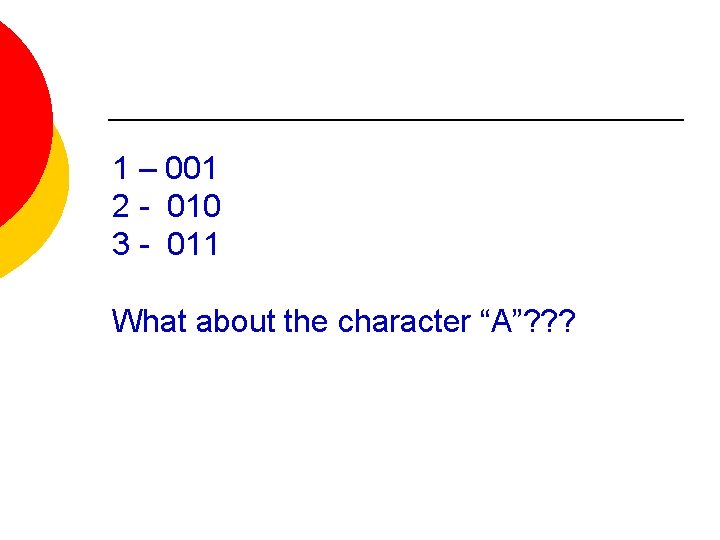 1 – 001 2 - 010 3 - 011 What about the character “A”?