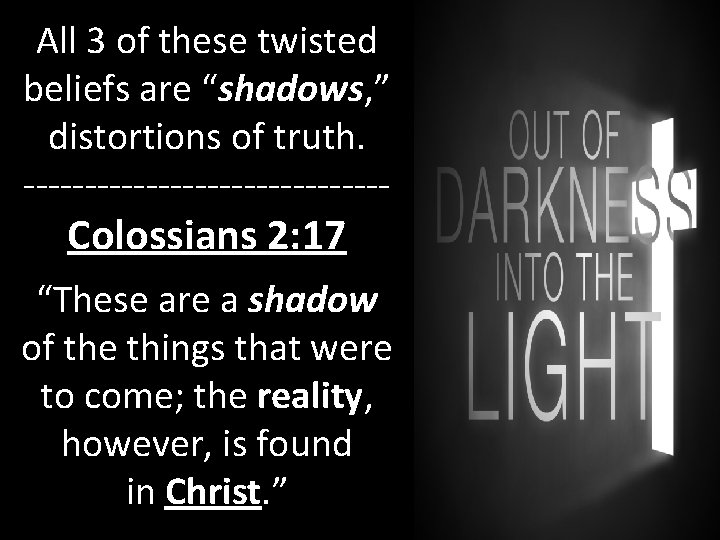 All 3 of these twisted beliefs are “shadows, ” distortions of truth. --------------- Colossians