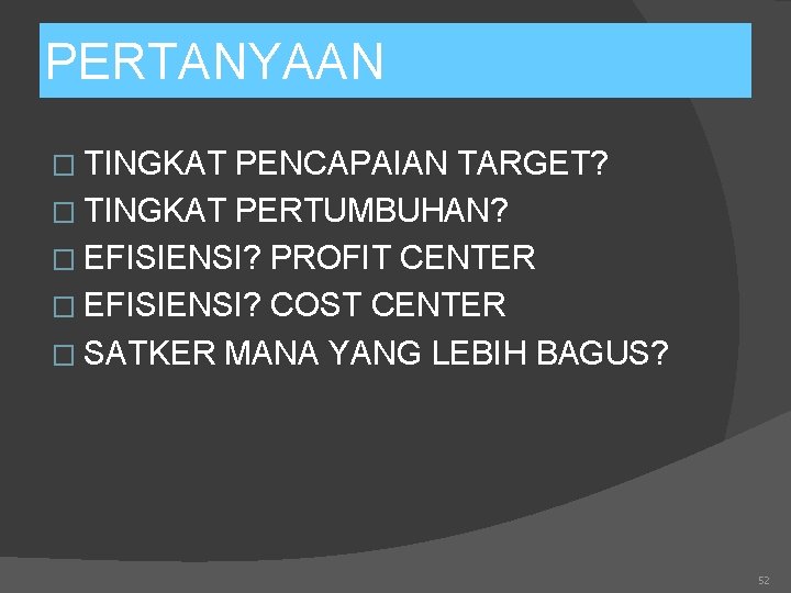 PERTANYAAN � TINGKAT PENCAPAIAN TARGET? � TINGKAT PERTUMBUHAN? � EFISIENSI? PROFIT CENTER � EFISIENSI?